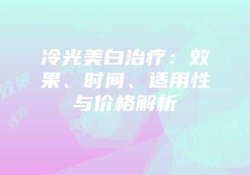 冷光美白治疗：效果、时间、适用性与价格解析