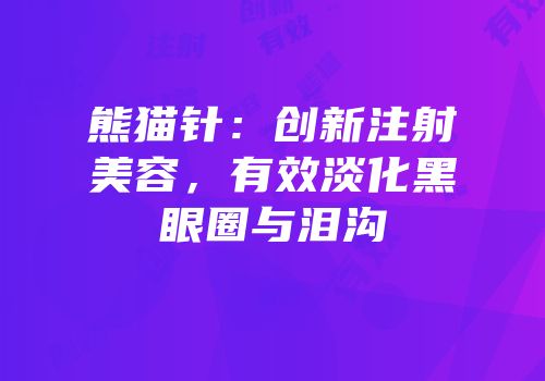 熊猫针：创新注射美容，有效淡化黑眼圈与泪沟