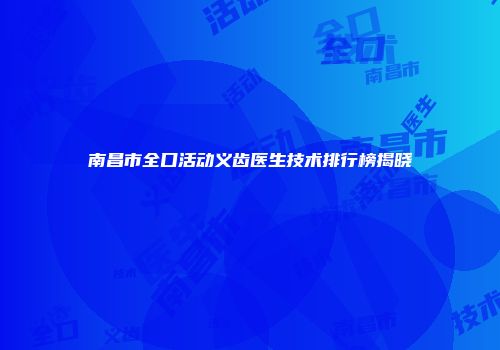 南昌市全口活动义齿医生技术排行榜揭晓