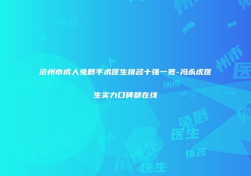 沧州市成人兔唇手术医生排名十强一览-冯永虎医生实力口碑都在线