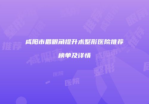 咸阳市眉眼角提升术整形医院推荐榜单及详情