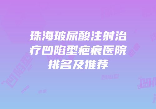 珠海玻尿酸注射治疗凹陷型疤痕医院排名及推荐