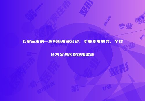 石家庄市第一医院整形美容科：专业整形服务，个性化方案与医保报销解析