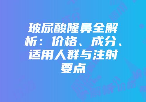 玻尿酸隆鼻全解析：价格、成分、适用人群与注射要点