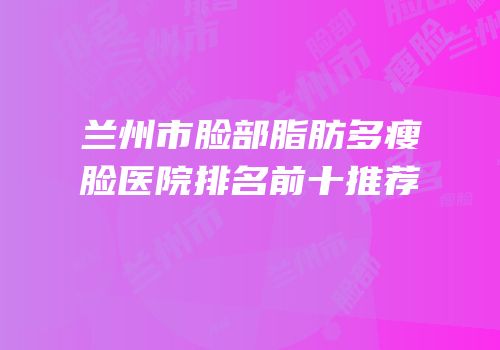 兰州市脸部脂肪多瘦脸医院排名前十推荐