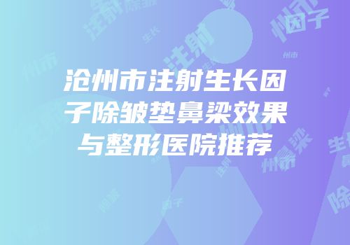 沧州市注射生长因子除皱垫鼻梁效果与整形医院推荐