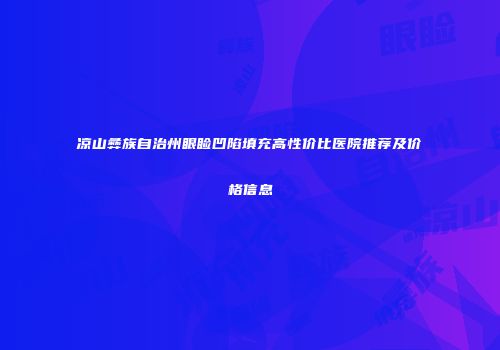凉山彝族自治州眼睑凹陷填充高性价比医院推荐及价格信息