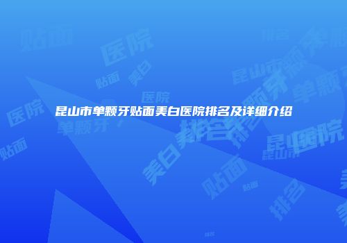 昆山市单颗牙贴面美白医院排名及详细介绍