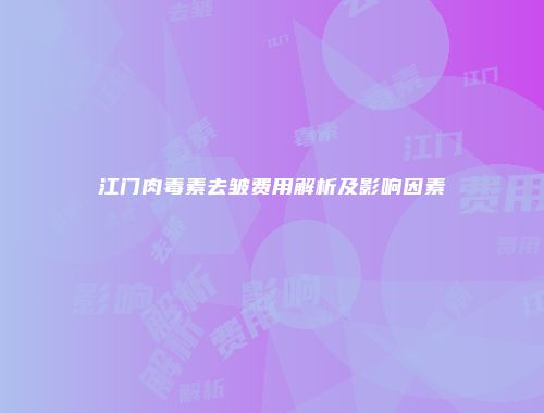 江门肉毒素去皱费用解析及影响因素