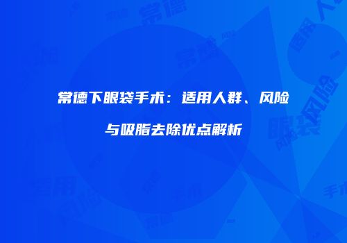 常德下眼袋手术：适用人群、风险与吸脂去除优点解析