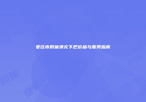 枣庄市假体填充下巴价格与服务指南
