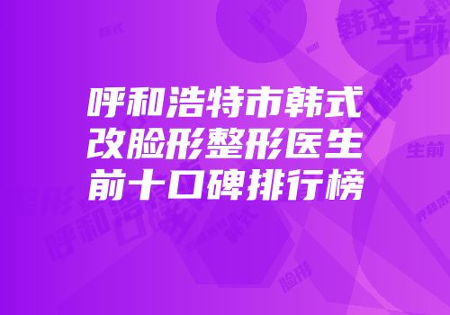 呼和浩特市韩式改脸形整形医生前十口碑排行榜