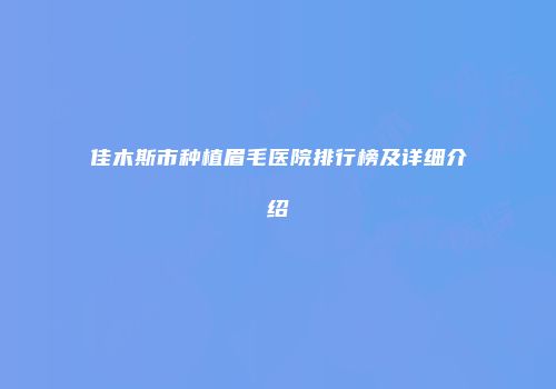 佳木斯市种植眉毛医院排行榜及详细介绍
