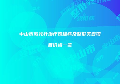 中山市激光针治疗颈椎病及整形美容项目价格一览