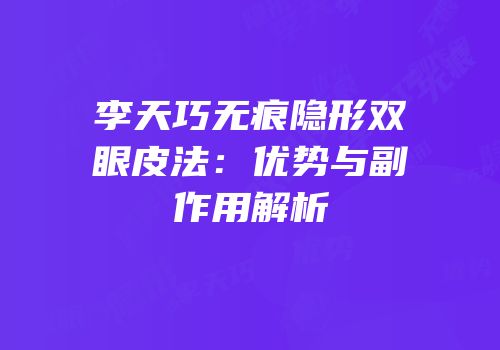 李天巧无痕隐形双眼皮法：优势与副作用解析