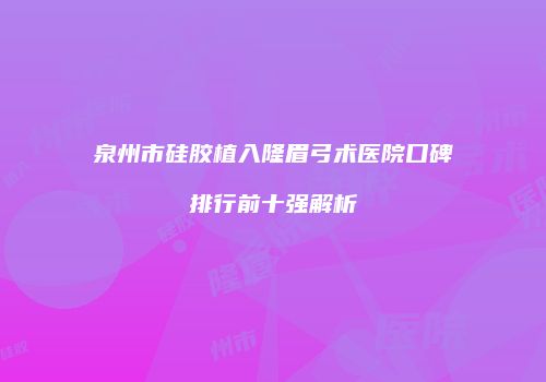 泉州市硅胶植入隆眉弓术医院口碑排行前十强解析