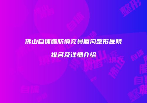 佛山自体脂肪填充鼻唇沟整形医院排名及详细介绍