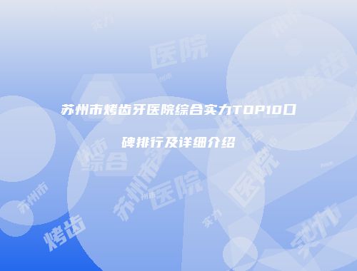 苏州市烤齿牙医院综合实力TOP10口碑排行及详细介绍
