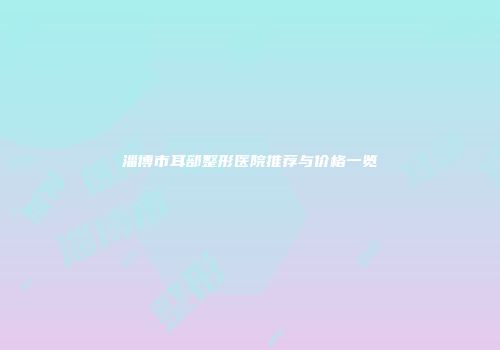 淄博市耳部整形医院推荐与价格一览