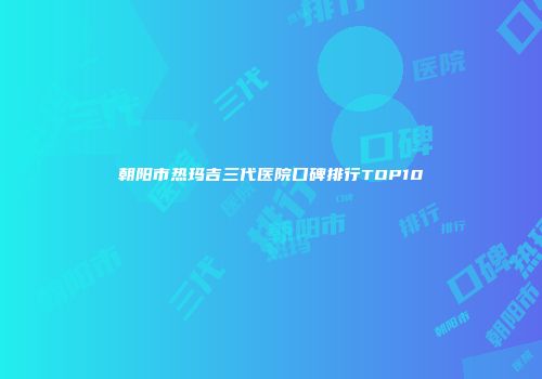 朝阳市热玛吉三代医院口碑排行TOP10