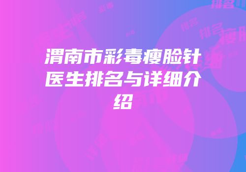 渭南市彩毒瘦脸针医生排名与详细介绍