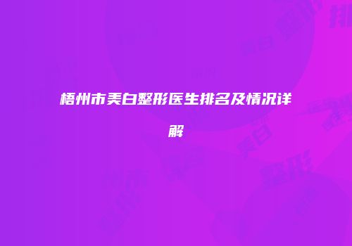 梧州市美白整形医生排名及情况详解