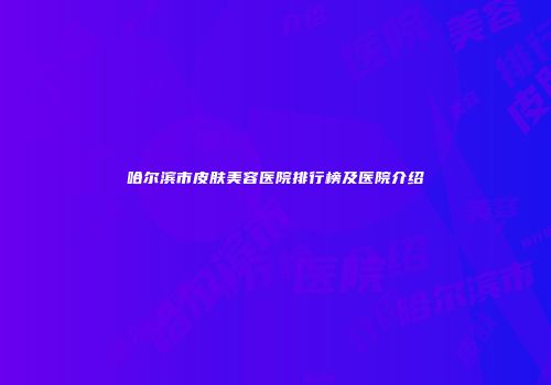哈尔滨市皮肤美容医院排行榜及医院介绍