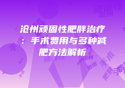 沧州顽固性肥胖治疗：手术费用与多种减肥方法解析