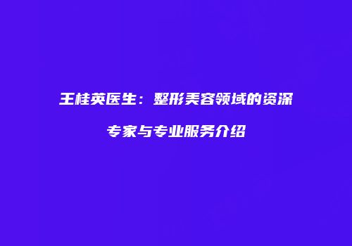王桂英医生：整形美容领域的资深专家与专业服务介绍