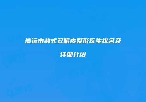 清远市韩式双眼皮整形医生排名及详细介绍