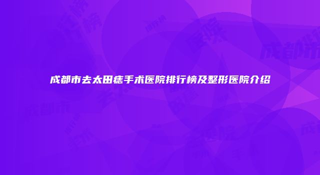 成都市去太田痣手术医院排行榜及整形医院介绍