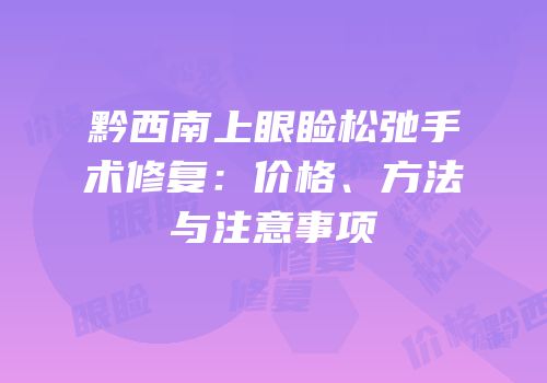 黔西南上眼睑松弛手术修复：价格、方法与注意事项