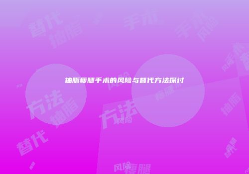 抽脂瘦腿手术的风险与替代方法探讨