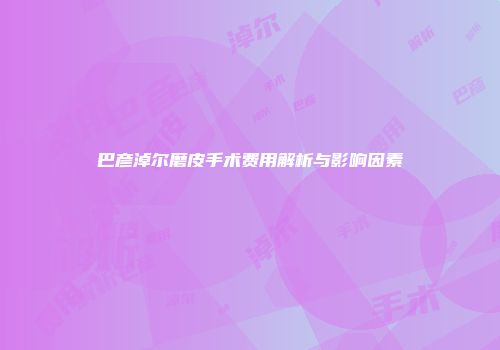 巴彦淖尔磨皮手术费用解析与影响因素