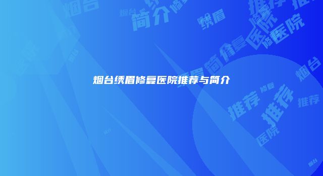 烟台绣眉修复医院推荐与简介