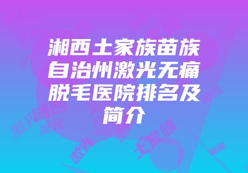 湘西土家族苗族自治州激光无痛脱毛医院排名及简介