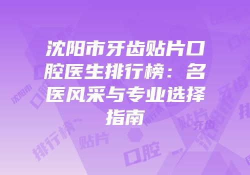 沈阳市牙齿贴片口腔医生排行榜：名医风采与专业选择指南
