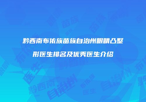 黔西南布依族苗族自治州眼睛凸整形医生排名及优秀医生介绍