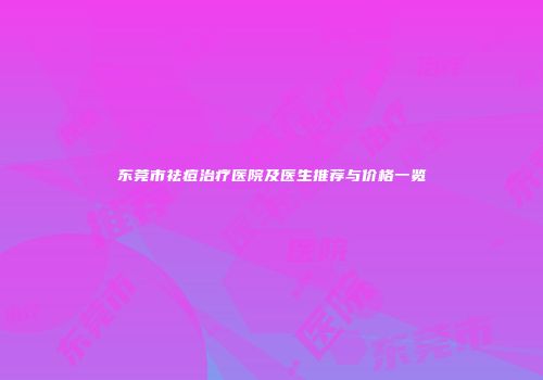 东莞市祛痘治疗医院及医生推荐与价格一览