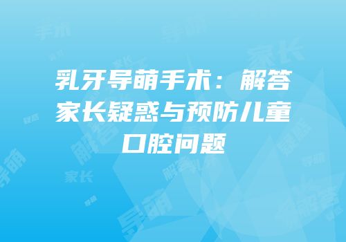 乳牙导萌手术：解答家长疑惑与预防儿童口腔问题
