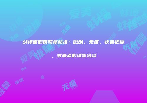 蚌埠面部吸脂瘦脸术：微创、无痛、快速恢复，爱美者的理想选择