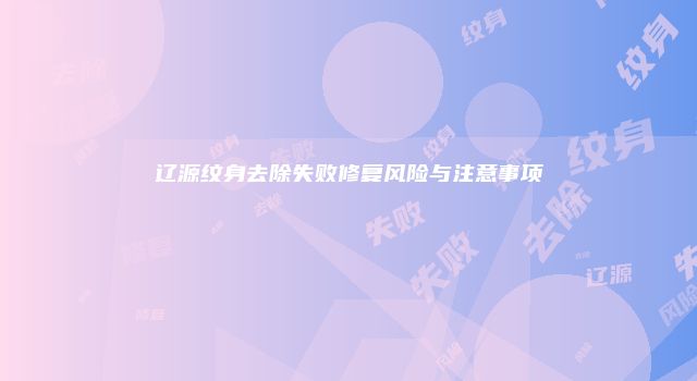 辽源纹身去除失败修复风险与注意事项