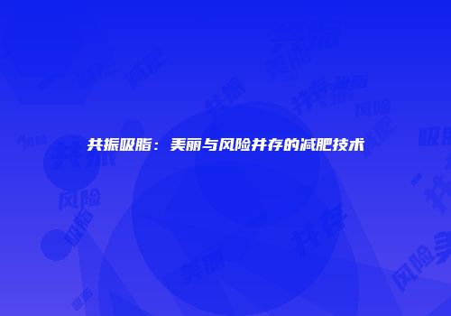 共振吸脂：美丽与风险并存的减肥技术