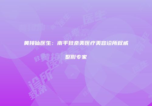 黄接仙医生：南平致奈美医疗美容诊所权威整形专家