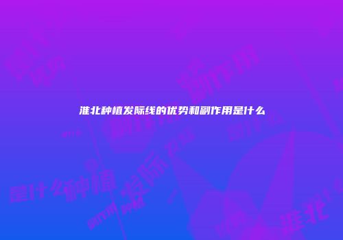 淮北种植发际线的优势和副作用是什么
