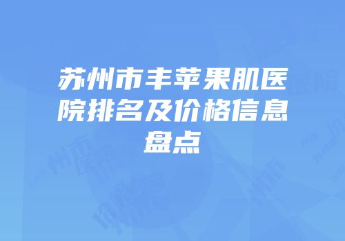 苏州市丰苹果肌医院排名及价格信息盘点