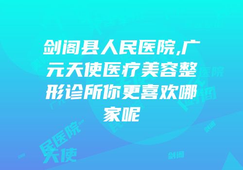 剑阁县人民医院,广元天使医疗美容整形诊所你更喜欢哪家呢