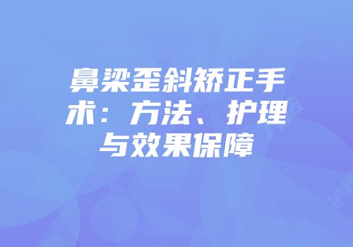 鼻梁歪斜矫正手术：方法、护理与效果保障