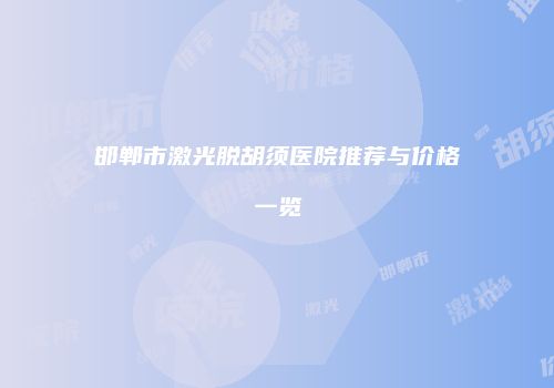 邯郸市激光脱胡须医院推荐与价格一览