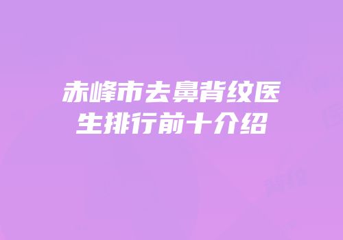 赤峰市去鼻背纹医生排行前十介绍